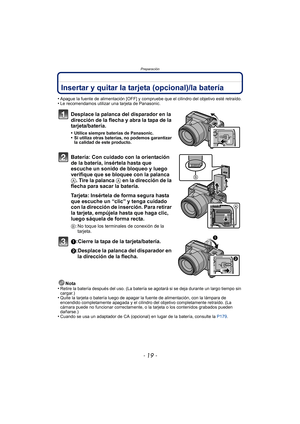Page 19- 19 -
Preparación
Insertar y quitar la tarjeta (opcional)/la batería
•Apague la fuente de alimentación [OFF] y compruebe que el cilindro del objetivo esté retraído.•Le recomendamos utilizar una tarjeta de Panasonic.
Desplace la palanca del disparador en la 
dirección de la flecha y abra la tapa de la 
tarjeta/batería.
•Utilice siempre baterías de Panasonic.•Si utiliza otras baterías, no podemos garantizar 
la calidad de este producto.
Batería: Con cuidado con la orientación 
de la batería, insértela...