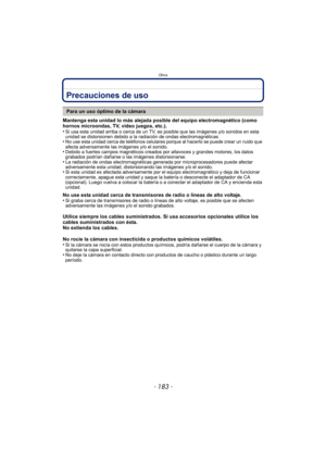 Page 183- 183 -
Otros
Precauciones de uso
Mantenga esta unidad lo más alejada posible del equipo electromagnético (como 
hornos microondas, TV, video juegos, etc.).
•
Si usa esta unidad arriba o cerca de un TV, es posible que las imágenes y/o sonidos en esta 
unidad se distorsionen debido a la radiación de ondas electromagnéticas.
•No use esta unidad cerca de teléfonos celulares porque al hacerlo se puede crear un ruido que 
afecta adversamente las imágenes y/o el sonido.
•Debido a fuertes campos magnéticos...