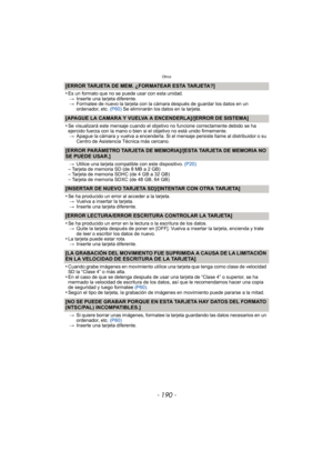 Page 190Otros
- 190 -
[ERROR TARJETA DE MEM. ¿FORMATEAR ESTA TARJETA?]
•
Es un formato que no se puede usar con esta unidad.> Inserte una tarjeta diferente.
> Formatee de nuevo la tarjeta con la cámara después de guardar los datos en un 
ordenador, etc.  (P60) Se eliminarán los datos en la tarjeta.
[APAGUE LA CAMARA Y VUELVA A ENCENDERLA]/[ERROR DE SISTEMA]
•
Se visualizará este mensaje cuando el objetivo no funcione correctamente debido se ha 
ejercido fuerza con la mano o bien si el objetivo no está unido...