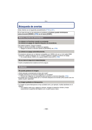 Page 192Otros
- 192 -
Búsqueda de averías
Antes intente con el siguiente procedimiento (P192 a 201) .
•
Se acabó la batería. Cargue la batería.•Si deja la cámara encendida, la batería se agotará. > Apague la cámara a menudo usando el [AHORRO], etc.  (P56)
•Si conecta la cámara con un televisor compatible con VIERA Link con un mini cable HDMI 
(opcional) y apaga el televisor con su mando a distancia, también la cámara se apaga.
> Si no está usando VIERA Link, ajuste [VIERA Link] a [OFF].  (P59)
•Inserte...