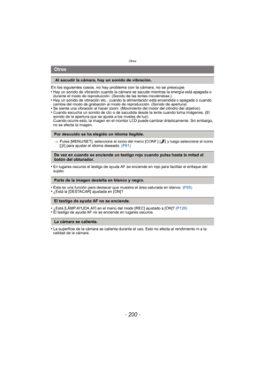 Page 200Otros
- 200 -
En los siguientes casos, no hay problema con la cámara, no se preocupe.
•Hay un sonido de vibración cuando la cámara se sacude mientras la energía está apagada o 
durante el modo de reproducción. (Sonido de las lentes moviéndose.)
•Hay un sonido de vibración etc., cuando la alimentación está encendida o apagada o cuando 
cambia del modo de grabación al modo de reproducción. (Sonido de apertura)
•Se siente una vibración al hacer zoom. (Movimiento del mo tor del cilindro del objetivo)•Cuando...