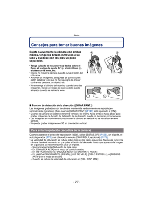 Page 27- 27 -
Básico
Consejos para tomar buenas imágenes
∫Función de detección de la dirección ([GIRAR PANT.])
Las imágenes grabadas con la cámara mantenida verticalmente se reproducen 
verticalmente (giradas). (Sólo cuando [GIRAR PANT.]  (P149) está ajustado a [ON])
•
Cuando la cámara se sostiene de forma vertical y se inclina hacia arriba o hacia abajo para 
grabar imágenes, la función de detección de la dirección puede no funcionar correctamente.
•Las imágenes en movimiento tomadas con la cámara en vertical...