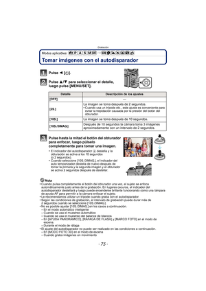 Page 75- 75 -
Grabación
Modos aplicables: 
Tomar imágenes con el autodisparador
Nota
•Cuando pulsa completamente el botón del obturador una vez, el sujeto se enfoca 
automáticamente justo antes de la grabación. En lugares oscuros, el indicador del 
autodisparador destellará y luego puede encenderse brillante funcionando como una lámpara 
de ayuda AF para permitir a la cámara enfocar el sujeto.
•Le recomendamos utilizar un trípode cuando graba con el autodisparador.•Según las condiciones de grabación, el...
