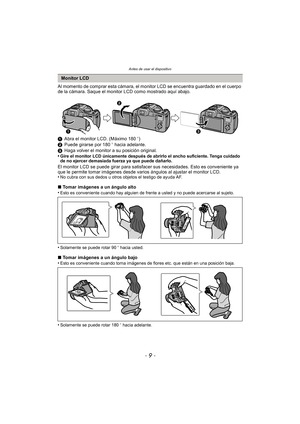 Page 9- 9 -
Antes de usar el dispositivo
Al momento de comprar esta cámara, el monitor LCD se encuentra guardado en el cuerpo 
de la cámara. Saque el monitor LCD como mostrado aquí abajo.
1Abra el monitor LCD. (Máximo 180 o)
2 Puede girarse por 180 o hacia adelante.
3 Haga volver el monitor a su posición original.
•
Gire el monitor LCD únicamente después de abrirlo el ancho suficiente. Tenga cuidado 
de no ejercer demasiada fuerza ya que puede dañarlo.
El monitor LCD se puede girar para satisfacer  sus...