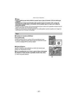 Page 10Antes de usar el dispositivo
- 10 -
Nota
•Tenga cuidad ya que esta unidad se puede rayar si gira el monitor LCD sin abrirlo por 
completo.
•Verifique que la tapa de terminales esté cerrada al girar el monitor LCD. La tapa de 
terminales se puede dañar o el monitor LCD se puede rayar si lo gira con la tapa de 
terminales abierta.
•Cuando no usa el monitor LCD le recomendamos que lo cierre con la pantalla mirando hacia el 
interior para evitar que se ensucie o se raye.
•Tenga en cuenta que el ruido de...
