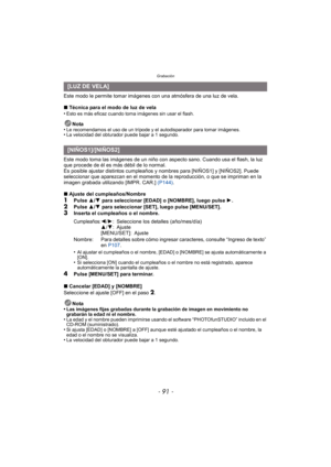Page 91- 91 -
Grabación
Este modo le permite tomar imágenes con una atmósfera de una luz de vela.
∫Técnica para el modo de luz de vela
•
Esto es más eficaz cuando toma imágenes sin usar el flash.
Nota
•Le recomendamos el uso de un trípode y el autodisparador para tomar imágenes.•La velocidad del obturador puede bajar a 1 segundo.
Este modo toma las imágenes de un niño con aspecto sano. Cuando usa el flash, la luz 
que procede de él es más débil de lo normal.
Es posible ajustar distintos cumpleaños y nombres...