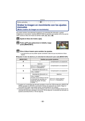 Page 98Grabación
- 98 -
Modos aplicables: 
Grabar la imagen en movimiento con los ajustes 
manuales 
(Modo creativo de imagen en movimiento)
Se puede cambiar manualmente la apertura y la velocidad del obturador y grabar 
imágenes en movimiento. Cambiar [MODO EXP.] le permite usar ajustes como los que se 
usan cuando el disco de modo se cambia a [ ], [ ], [ ] y [ ].
Ajuste el disco de modo a [ ].
Pulse 3/4 para seleccionar el detalle, luego 
pulse [MENU/SET].
Gire el disco trasero para cambiar los ajustes.
•Los...