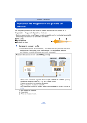 Page 176- 176 -
Conexión a otro equipo
Reproducir las imágenes en una pantalla del 
televisor
Las imágenes grabadas con esta unidad se pueden reproducir en una pantalla de TV.
•
Confirme los terminales en su TV y use un cable compatible con los terminales. La calidad de 
la imagen puede variar con los terminales conectados.
1 Alta calidad
2 HDMI enchufe
3 Enchufe de video
1Conectar la cámara y un TV.
•Compruebe la dirección de los terminales y enchufe/desenchufe sujetando el enchufe en 
posición recta. (Puede...