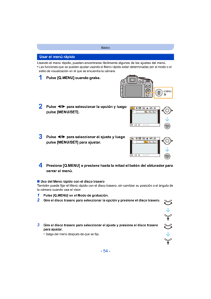Page 54- 54 -
Básico
Usando el menú rápido, pueden encontrarse fácilmente algunos de los ajustes del menú.
•Las funciones que se pueden ajustar usando el Menú  rápido están determinadas por el modo o el 
estilo de visualización en el que se encuentra la cámara.
1Pulse [Q.MENU] cuando graba.
4Presione [Q.MENU] o presione hasta la mitad el botón del obturador para 
cerrar el menú.
∫ Uso del Menú rápido con el disco trasero
También puede fijar el Menú rápido con el disco  trasero, sin cambiar su posición o el...