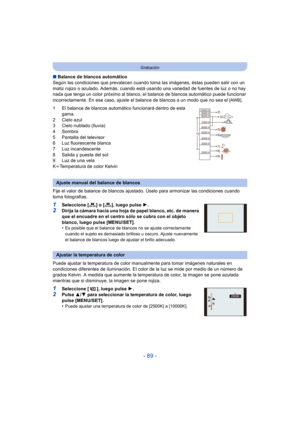 Page 89- 89 -
Grabación
∫Balance de blancos automático
Según las condiciones que prevalecen cuando to ma las imágenes, éstas pueden salir con un 
matiz rojizo o azulado. Además, cuando está usando una variedad de fuentes de luz o no hay 
nada que tenga un color próximo al blanco, el  balance de blancos automático puede funcionar 
incorrectamente. En ese caso, ajuste el balance de blancos a un modo que no sea el 
[AWB].
1 El balance de blancos automático funcionará dentro de esta  gama.
2 Cielo azul
3 Cielo...