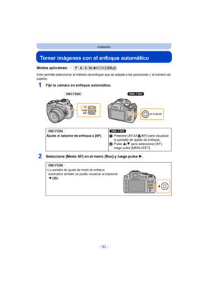 Page 92- 92 -
Grabación
Tomar imágenes con el enfoque automático
Modos aplicables: 
Esto permite seleccionar el método de enfoque que se adapta a las posiciones y al número de 
sujetos.
1Fije la cámara en enfoque automático.
2Seleccione [Modo AF] en el menú [Rec] y luego pulse 1.
(DMC-FZ200) 
Ajuste el selector de enfoque a [AF].(DMC-FZ60) 
1
Presione [AF/AF #/MF] para visualizar 
la pantalla de ajuste de enfoque.
2 Pulse  3/4 para seleccionar [AF], 
luego pulse [MENU/SET].
(DMC-FZ200) 
•
La pantalla de ajuste...