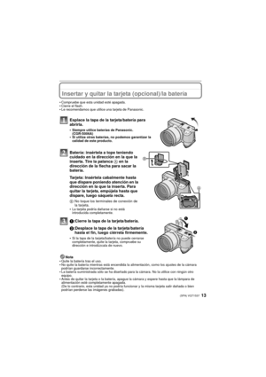 Page 1313(SPA) VQT1S37
Insertar y quitar la tarjeta (opcional)/la batería
•Compruebe que esta unidad esté apagada.•Cierre el flash.•Le recomendamos que utilice una tarjeta de Panasonic.
Esplace la tapa de la tarjeta/batería para 
abrirla.
•Siempre utilice baterías de Panasonic. 
(CGR-S006A)
•Si utiliza otras baterías, no podemos garantizar la 
calidad de este producto.
Batería: insértela a tope teniendo 
cuidado en la dirección en la que la 
inserta. Tire la palanca A en la 
dirección de la flecha para sacar la...