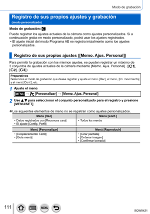 Page 111111
Modo de grabación
Registro de sus propios ajustes y grabación   
(modo personalizado)
Modo de grabación: 
Puede registrar los ajustes actuales de la cámara como ajustes person\
alizados. Si a 
continuación graba en modo personalizado, podrá usar los ajustes r\
egistrados.
 • El ajuste inicial del modo Programa 
AE se registra inicialmente como los ajustes 
personalizados.
Registro de sus propios ajustes ([ Memo. Ajus. Personal])
Para permitir la grabación con los mismos ajustes, se pueden registra\
r...