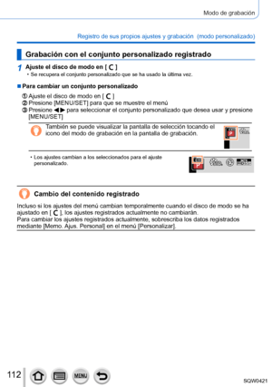 Page 11211 2
Modo de grabación
Registro de sus propios ajustes y grabación  (modo personalizado) 
Grabación con el conjunto personalizado registrado
1Ajuste el disco de modo en [  ] • Se recupera el conjunto personalizado que se ha usado la última vez.
 ■Para cambiar un conjunto personalizado
Ajuste el disco de modo en [  ]Presione [MENU/SET] para que se muestre el menúPresione   para seleccionar el conjunto personalizado que desea usar y presione 
[MENU/SET]
También se puede visualizar la pantalla de selección...
