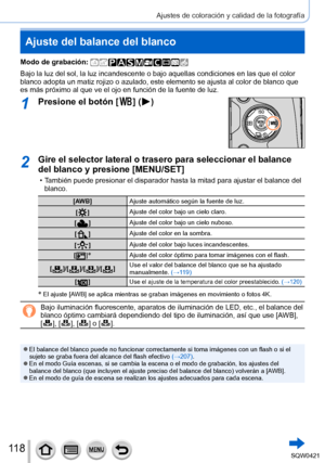 Page 11811 8
Ajustes de coloración y calidad de la fotografía
Ajuste del balance del blanco
Modo de grabación: 
Bajo la luz del sol, la luz incandescente o bajo aquellas condiciones en\
 las que el color 
blanco adopta un matiz rojizo o azulado, este elemento se ajusta al colo\
r de blanco que 
es más próximo al que ve el ojo en función de la fuente de luz.\
1Presione el botón [  ] (  )
2Gire el selector lateral o trasero para seleccionar el balance 
del blanco y presione [MENU/SET]
 • También puede presionar...