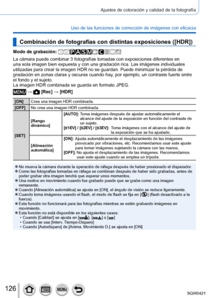 Page 126126
Ajustes de coloración y calidad de la fotografía
Uso de las funciones de corrección de imágenes con eficacia
Combinación de fotografías con distintas exposiciones ([HDR])
Modo de grabación: 
La cámara puede combinar 3 fotografías tomadas con exposiciones di\
ferentes en 
una sola imagen bien expuesta y con una gradación rica. Las imágen\
es individuales 
utilizadas para crear la imagen HDR no se guardan. Puede minimizar la pé\
rdida de 
gradación en zonas claras y oscuras cuando hay, por ejemplo, un...