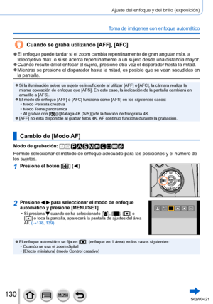 Page 130130
Ajuste del enfoque y del brillo (exposición)
Toma de imágenes con enfoque automático
Cuando se graba utilizando [AFF], [AFC]
 ●El enfoque puede tardar si el zoom cambia repentinamente de gran angular\
 máx. a 
teleobjetivo máx. o si se acerca repentinamente a un sujeto desde una distancia ma\
yor.
 ●Cuando resulte difícil enfocar el sujeto, presione otra vez el dispar\
ador hasta la mitad. ●Mientras se presione el disparador hasta la mitad, es posible que se vean sacudidas en 
la pantalla.
 ●Si la...