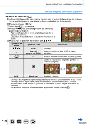Page 139139
Ajuste del enfoque y del brillo (exposición)
Toma de imágenes con enfoque automático
 ■Cuando se selecciona [  ]
Puede ampliar la pantalla para realizar ajustes más precisos de la po\
sición de enfoque.
 • No es posible ajustar la posición de enfoque en los bordes de la pant\
alla.
Presione el botón [  ] (  )Seleccione [  ] y presione Use     para ajustar la posición de enfoque y 
presione [MENU/SET]
 • Aparecerá la pantalla de ayuda ampliada para ajustar la 
posición de enfoque.
 • La pantalla de...