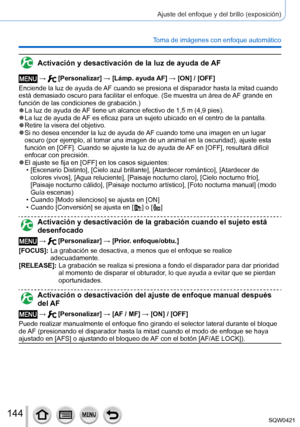 Page 144144
Ajuste del enfoque y del brillo (exposición)
Toma de imágenes con enfoque automático
Activación y desactivación de la luz de ayuda de AF
 →  [Personalizar] → [Lámp. ayuda AF] → [ON] / [OFF]
Enciende la luz de ayuda de AF cuando se presiona el disparador hasta la mitad cuando 
está demasiado oscuro para facilitar el enfoque. (Se muestra un á\
rea de AF grande en 
función de las condiciones de grabación.)
 ●La luz de ayuda de AF tiene un alcance efectivo de 1,5 m (4,9 pies). ●La luz de ayuda de AF es...