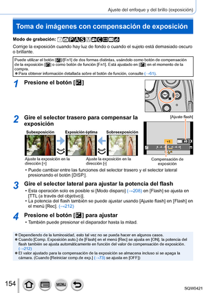 Page 154154
Ajuste del enfoque y del brillo (exposición)
Toma de imágenes con compensación de exposición
Modo de grabación: 
Corrige la exposición cuando hay luz de fondo o cuando el sujeto está\
 demasiado oscuro 
o brillante.
Puede utilizar el botón [  ]/[Fn1] de dos formas distintas, usándolo como botón de compensació\
n 
de la exposición [  ] o como botón de función [Fn1]. Está ajustado en [  ] en el momento de la 
compra.
 ●Para obtener información detallada sobre el botón de función, c\
onsulte  (→61)....