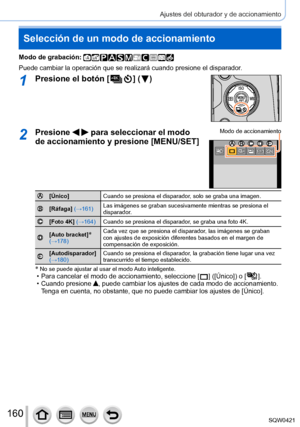 Page 160160
Ajustes del obturador y de accionamiento
Selección de un modo de accionamiento
Modo de grabación: 
Puede cambiar la operación que se realizará cuando presione el dis\
parador.
1Presione el botón [  ] (  )
2Presione   para seleccionar el modo 
de accionamiento y presione [MENU/SET]Modo de accionamiento
[Único] Cuando se presiona el disparador, solo se graba una imagen.
[Ráfaga] (→161)Las imágenes se graban sucesivamente mientras se presiona el 
disparador.
[Foto 4K] (→164)
Cuando se presiona el...