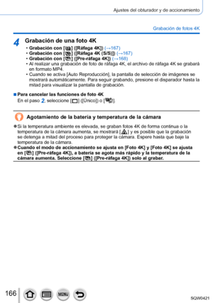 Page 166166
Ajustes del obturador y de accionamiento
Grabación de fotos 4K
4Grabación de una foto 4K
 •Grabación con [  ] ([Ráfaga 4K]) (→167) •Grabación con [  ] ([Ráfaga 4K (S/S)]) (→167) •Grabación con [  ] ([Pre-ráfaga 4K]) (→168) • Al realizar una grabación de foto de ráfaga 4K, el archivo de rá\
faga 4K se grabará 
en formato MP4.
 • Cuando se activa [Auto Reproducción], la pantalla de selección de imágenes se mostrará automáticamente. Para seguir grabando, presione el dispar\
ador hasta la 
mitad para...