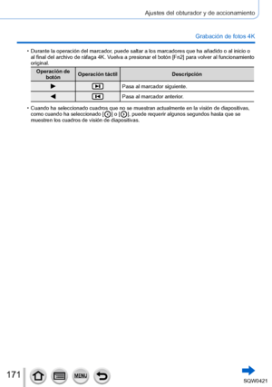 Page 171171
Ajustes del obturador y de accionamiento
Grabación de fotos 4K
 • Durante la operación del marcador, puede saltar a los marcadores que ha añadido o al inicio o 
al final del archivo de ráfaga 4K. Vuelva a presionar el botón [Fn2] para volver al funcionamiento 
original.
Operación de  botón Operación táctil
Descripción
Pasa al marcador siguiente.
Pasa al marcador anterior.
 •Cuando ha seleccionado cuadros que no se muestran actualmente en la visi\
ón de diapositivas, 
como cuando ha seleccionado [  ]...