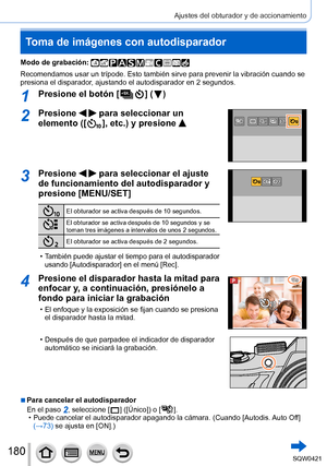 Page 180180
Ajustes del obturador y de accionamiento
Toma de imágenes con autodisparador
Modo de grabación: 
Recomendamos usar un trípode. Esto también sirve para prevenir la \
vibración cuando se 
presiona el disparador, ajustando el autodisparador en 2 segundos.
1Presione el botón [  ] (  )
2Presione   para seleccionar un 
elemento ([
  ], etc.) y presione 
3Presione   para seleccionar el ajuste 
de funcionamiento del autodisparador y 
presione [MENU/SET]
El obturador se activa después de 10 segundos.
El...