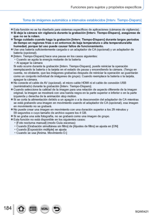 Page 184184
Funciones para sujetos y propósitos específicos
Toma de imágenes automática a intervalos establecidos [Interv. Tiempo-Disparo] 
 ●Esta función no se ha diseñado para sistemas específicos de aplicaciones (cámaras de vigilancia). ●Si deja la cámara sin vigilancia durante la grabación [Interv. Tiempo-Disparo], asegúrese de 
que no se la roben.
 ●Tenga cuidado cuando haga la grabación [Interv. Tiempo-Disparo] durante largos períodos 
de tiempo en regiones frías o en entornos de baja temperatura o alta \...