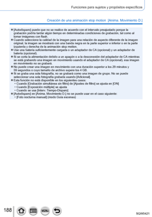 Page 188188
Funciones para sujetos y propósitos específicos
Creación de una animación stop motion  [Anima. Movimiento D.]
 ●[Autodisparo] puede que no se realice de acuerdo con el intervalo preajustado porque\
 la 
grabación podría tardar algún tiempo en determinadas condicione\
s de grabación, tal como al 
tomar imágenes con flash.
 ●Cuando seleccione la calidad de la imagen para una relación de aspect\
o diferente de la imagen 
original, la imagen se mostrará con una banda negra en la parte super\
ior e...