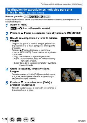 Page 189189
Funciones para sujetos y propósitos específicos
Realización de exposiciones múltiples para una 
única imagen  
[Exposición múltiple]
Modo de grabación: 
Puede crear un efecto similar a la operación de hasta cuatro tiempos \
de exposición en 
una única imagen.
1Ajuste el menú
 →  [Rec] → [Exposición múltiple]
2Presione   para seleccionar [Inicio] y presione [MENU/SET]
3Decida su composición y tome la primera 
imagen
 • Después de grabar la primera imagen, presione el disparador hasta la mitad para...
