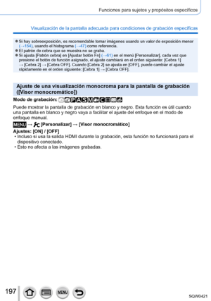 Page 197197
Funciones para sujetos y propósitos específicos
Visualización de la pantalla adecuada para condiciones de grabación\
 específicas
 ●Si hay sobreexposición, es recomendable tomar imágenes usando un v\
alor de exposición menor 
(→154), usando el histograma (→47) como referencia.
 ●El patrón de cebra que se muestra no se graba. ●Si ajusta [Patrón cebra] en [Ajustar botón Fn] (→61) en el menú [Personalizar], cada vez que 
presione el botón de función asignado, el ajuste cambiará en el\
 orden siguiente:...