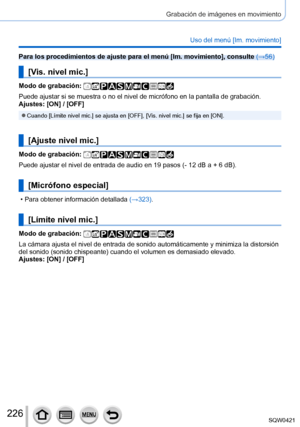 Page 226226
Grabación de imágenes en movimiento
Uso del menú [Im. movimiento]
Para los procedimientos de ajuste para el menú [Im. movimiento], consulte (→56)
[Vis. nivel mic.]
Modo de grabación: 
Puede ajustar si se muestra o no el nivel de micrófono en la pantalla\
 de grabación.
Ajustes: [ON] / [OFF]
 ●Cuando [Límite nivel mic.] se ajusta en [OFF], [Vis. nivel mic.] se fija en [ON].
[Ajuste nivel mic.]
Modo de grabación: 
Puede ajustar el nivel de entrada de audio en 19 pasos (- 12 dB a + 6 dB).
[Micrófono...