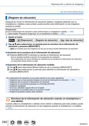 Page 240240
Reproducción y edición de imágenes
Uso del menú [Reproducir]
[Registro de ubicación]
Después de enviar la información de ubicación (latitud y longitud) obtenida con su 
smartphone o tableta a esta unidad, puede escribir esta información e\
n las imágenes 
usando la unidad.
Preparación
Envíe la información de ubicación a esta unidad desde su smartp\
hone o tableta. (→269)
 • Debe instalar “Panasonic Image 

App” en su smartphone o tableta. (→260)
1Ajuste el menú
 →  [Reproducir] → [Registro de...