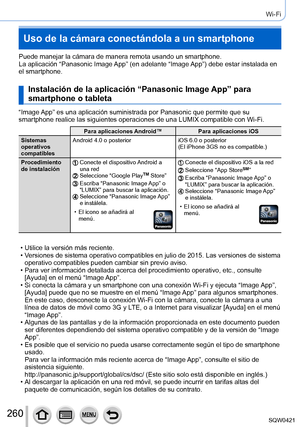 Page 260260
Wi-Fi
Uso de la cámara conectándola a un smartphone
Puede manejar la cámara de manera remota usando un smartphone.
La aplicación “Panasonic Image App” (en adelante “Image App”) debe estar instalada en 
el smartphone.
Instalación de la aplicación “Panasonic Image App” para 
smartphone o tableta
“Image App” es una aplicación suministrada por Panasonic que permite que \
su 
smartphone realice las siguientes operaciones de una LUMIX compatible co\
n Wi-Fi.
Para aplicaciones Android™Para aplicaciones iOS...