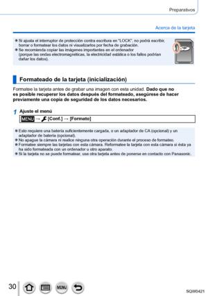 Page 3030
Preparativos
Acerca de la tarjeta
 ●Si ajusta el interruptor de protección contra escritura en “LOCK”, no podrá escribir, 
borrar o formatear los datos ni visualizarlos por fecha de grabación.\
 ●Se recomienda copiar las imágenes importantes en el ordenador  
(porque las ondas electromagnéticas, la electricidad estática o l\
os fallos podrían 
dañar los datos).
Formateado de la tarjeta (inicialización)
Formatee la tarjeta antes de grabar una imagen con esta unidad. Dado que no 
es posible recuperar...