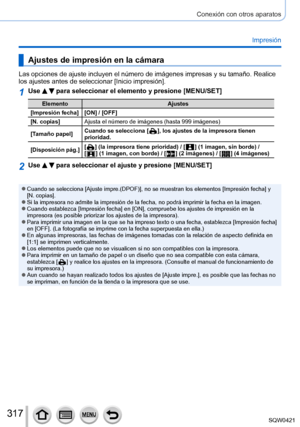 Page 317317
Conexión con otros aparatos
Impresión
Ajustes de impresión en la cámara
Las opciones de ajuste incluyen el número de imágenes impresas y s\
u tamaño. Realice 
los ajustes antes de seleccionar [Inicio impresión].
1Use   para seleccionar el elemento y presione [MENU/SET]
ElementoAjustes
[Impresión fecha] [ON] / [OFF] [N. copias] Ajusta el número de imágenes (hasta 999 imágenes)
[Tamaño papel] Cuando se selecciona [
  ], los ajustes de la impresora tienen 
prioridad.
[Disposición pág.][  ] (la impresora...