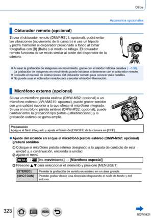 Page 323323
Otros
Accesorios opcionales
Obturador remoto (opcional)
Si usa el obturador remoto (DMW-RSL1: opcional), podrá evitar 
las vibraciones (movimiento de la cámara) si usa un trípode 
y podrá mantener el disparador presionado a fondo al tomar 
fotografías con [B] (Bulb) o el modo de ráfaga. El obturador 
remoto funciona de un modo similar al botón del disparador de la 
cámara.
 ●Al usar la grabación de imágenes en movimiento, grabe con el modo \
Película creativa (→108).  
La grabación de imágenes en...
