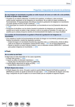 Page 344344
Otros
Preguntas y respuestas de solución de problemas
En una imagen en movimiento se graba un ruido inusual, tal como un ruido\
 clic o de zumbido. 
El audio se graba a bajo volumen.
 • Al grabar en un entorno silencioso, el sonido de la apertura, el enfoque\
 y otras acciones puede quedar registrado en las imágenes en movimiento. No se trata de\
 ningún problema de 
funcionamiento. El funcionamiento del enfoque durante la grabación de\
 imágenes en movimiento 
se puede ajustar en [OFF] en [AF...