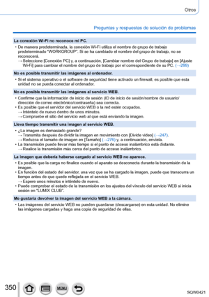 Page 350350
Otros
Preguntas y respuestas de solución de problemas
La conexión Wi-Fi no reconoce mi PC.
 • De manera predeterminada, la conexión Wi-Fi utiliza el nombre de grup\
o de trabajo predeterminado “WORKGROUP”. Si se ha cambiado el nombre del grupo \
de trabajo, no se 
reconocerá.
 → Seleccione [Conexión PC] y

, a continuación, [Cambiar nombre del Grupo de trabajo] en [Ajuste 
Wi-Fi] para cambiar el nombre del grupo de trabajo por el correspondient\
e de su PC.  (→299)
No es posible transmitir las...