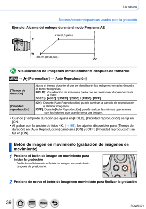 Page 3939
Lo básico
Botones/selectores/palancas usados para la grabación
Ejemplo: Alcance del enfoque durante el modo Programa AE
2 m (6,6 pies)
30 cm (0,98 pies)
Visualización de imágenes inmediatamente después de tomarlas
 →  [Personalizar] → [Auto Reproducción]
[Tiempo de 
duración] Ajuste el tiempo durante el que se visualizarán las imágenes tomad\
as después 
de tomar fotografías.
[HOLD]: 
 V isualización de imágenes hasta que se presiona el disparador hasta 
la mitad
[5SEC] / [4SEC] / [3SEC] / [2SEC] /...