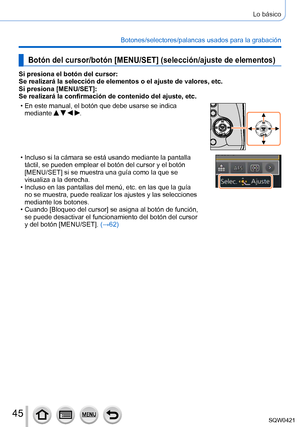 Page 4545
Lo básico
Botones/selectores/palancas usados para la grabación
Botón del cursor/botón [MENU/SET] (selección/ajuste de elementos)
Si presiona el botón del cursor:
Se realizará la selección de elementos o el ajuste de valores, etc\
.
Si presiona [MENU/SET]:
Se realizará la confirmación de contenido del ajuste, etc.
 • En este manual, el botón que debe usarse se indica mediante    .
 • Incluso si la cámara se está usando mediante la pantalla táctil, se pueden emplear el botón del cursor y el botón...
