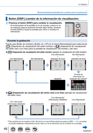 Page 4646
Lo básico
Botones/selectores/palancas usados para la grabación
Botón [DISP.] (cambio de la información de visualización)
1Presione el botón [DISP.] para cambiar la visualización • Si la información de la pantalla ya no se muestra, porque no se ha realizado ninguna operación durante algún tiempo, presione 
el botón [DISP
.] o toque la pantalla para volver a visualizar la 
información.
Durante la grabación
Puede usar [Estilo de monitor] y [Estilo vis. LVF] en el menú [Personalizar] para seleccionar 
[...