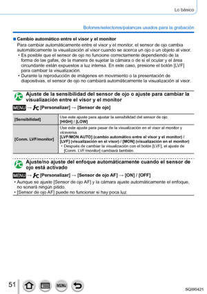 Page 5151
Lo básico
Botones/selectores/palancas usados para la grabación
 ■Cambio automático entre el visor y el monitor
Para cambiar automáticamente entre el visor y el monitor, el sensor de ojo cambia 
automáticamente la visualización al visor cuando se acerca un ojo \
o un objeto al visor.
 • Es posible que el sensor de ojo no funcione correctamente dependiendo de\
 la forma de las gafas, de la manera de sujetar la cámara o de si el ocul\
ar y el área 
circundante están expuestos a luz intensa. En este caso,...