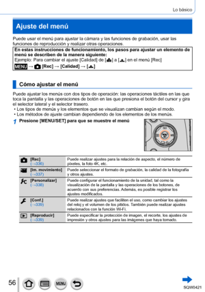 Page 5656
Lo básico
Ajuste del menú
Puede usar el menú para ajustar la cámara y las funciones de graba\
ción, usar las 
funciones de reproducción y realizar otras operaciones.
En estas instrucciones de funcionamiento, los pasos para ajustar un elem\
ento de 
menú se describen de la manera siguiente:
Ejemplo: 
 Para cambiar el ajuste [Calidad] de [  ] a [  ] en el menú [Rec]
 →  [Rec] → [Calidad] → [  ]
Cómo ajustar el menú
Puede ajustar los menús con dos tipos de operación: las operacione\
s táctiles en las que...