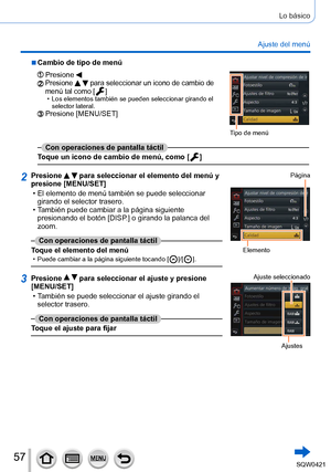 Page 5757
Lo básico
Ajuste del menú
 ■Cambio de tipo de menú
Presione 
Tipo de menú
Presione   para seleccionar un icono de cambio de 
menú tal como [  ] • Los elementos también se pueden seleccionar girando el 
selector lateral.
Presione [MENU/SET]
Con operaciones de pantalla táctil
Toque un icono de cambio de menú, como [
  ]
2Presione   para seleccionar el elemento del menú y 
presione [MENU/SET]
 • El elemento de menú también se puede seleccionar  girando el selector trasero.
 • T

ambién puede cambiar a la...