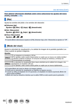 Page 6666
Lo básico
Uso del menú [Conf.]
Para obtener información detallada sobre cómo seleccionar los ajus\
tes del menú 
[Conf.], consulte (→56).
[Bip]
Ajusta los sonidos del pitido o los sonidos del obturador.
 ■[Volumen bip]
Ajustes: 
 (Alto) /  (bajo) /  (desactivado)
 ■[Vol. Obturación]
Ajustes: 
 (Alto) /  (bajo) /  (desactivado)
 ■[Tono Obturación]
Ajustes: 
 /  / 
 ●Cuando [Modo silencioso] se ajusta en [ON], [Volumen bip] y [Vol. Obturación] se ajustan en “Off”.
[Modo del visor]
Ajusta la velocidad de...