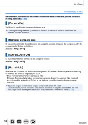 Page 7373
Lo básico
Uso del menú [Conf.]
Para obtener información detallada sobre cómo seleccionar los ajus\
tes del menú 
[Conf.], consulte (→56).
[Vis. versión]
Verifique la versión del firmware de la cámara.
 ●Cuando presiona [MENU/SET] mientras se visualiza la versión se visualiza informació\
n de 
software tal como la licencia.
[Reiniciar comp.de exp.]
Si se cambia el modo de grabación o se apaga la cámara, el ajuste \
de compensación de 
exposición (brillo) se restablece.
Ajustes: [ON] / [OFF]
[Autodis....