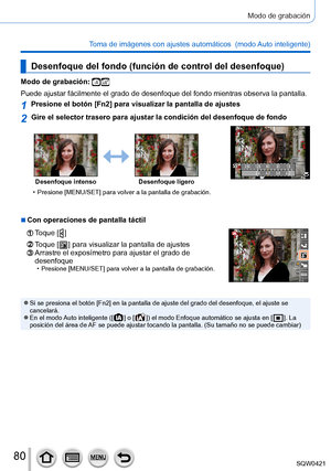 Page 8080
Modo de grabación
Toma de imágenes con ajustes automáticos  (modo Auto inteligente) 
Desenfoque del fondo (función de control del desenfoque)
Modo de grabación: 
Puede ajustar fácilmente el grado de desenfoque del fondo mientras ob\
serva la pantalla.
1Presione el botón [Fn2] para visualizar la pantalla de ajustes
2Gire el selector trasero para ajustar la condición del desenfoque de \
fondo
250 125 60 30 158.0
5.6
2.8 4.0
Desenfoque intenso Desenfoque ligero
 • Presione [MENU/SET] para volver a la...