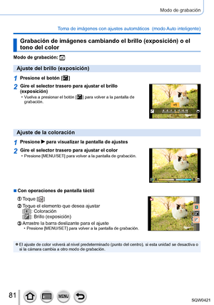 Page 8181
Modo de grabación
Toma de imágenes con ajustes automáticos  (modo Auto inteligente) 
Grabación de imágenes cambiando el brillo (exposición) o el 
tono del color
Modo de grabación: 
Ajuste del brillo (exposición)
1Presione el botón [  ]
2Gire el selector trasero para ajustar el brillo 
(exposición)
 • Vuelva a presionar el botón [  ] para volver a la pantalla de 
grabación.
Ajuste de la coloración
1Presione  para visualizar la pantalla de ajustes
2Gire el selector trasero para ajustar el color •...